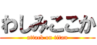 わしみここか (attack on titan)