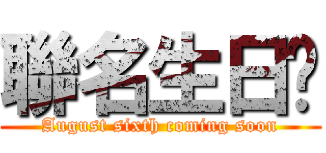 聯名生日趴 (August sixth coming soon)