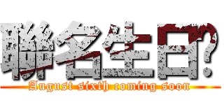 聯名生日趴 (August sixth coming soon)