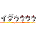 イグゥゥゥゥ (iguuuuuuu)