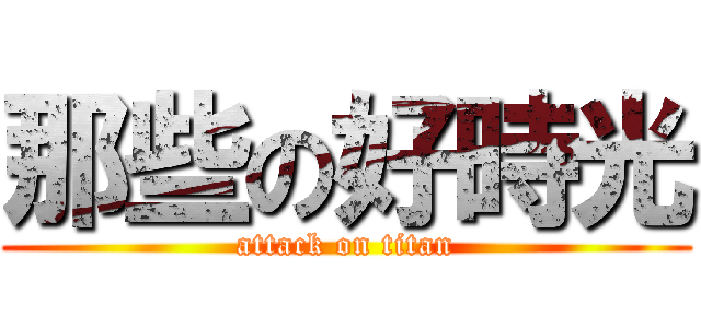 那些の好時光 (attack on titan)