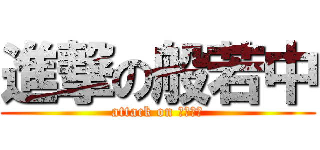 進撃の般若中 (attack on ＨＵＭＡ)
