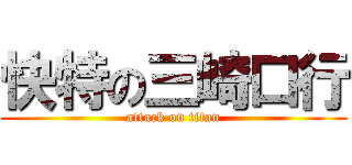 快特の三崎口行 (attack on titan)