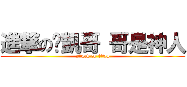 進撃の彥凱哥 哥是神人 (attack on titan)