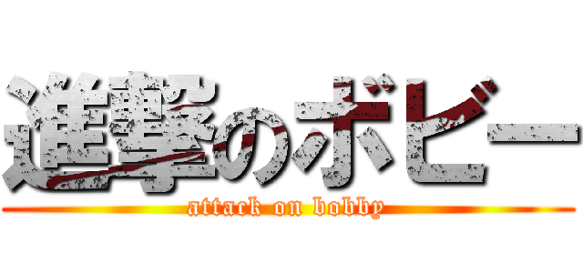 進撃のボビー (attack on bobby)