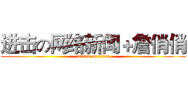 进击の网络新闻＋詹俏俏 (attack on titan)