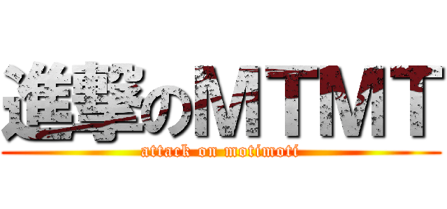 進撃のＭＴＭＴ (attack on motimoti)
