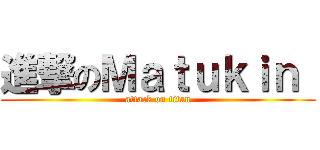 進撃のＭａｔｕｋｉｎ  (attack on titan)