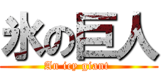 氷の巨人 (An icy giant )