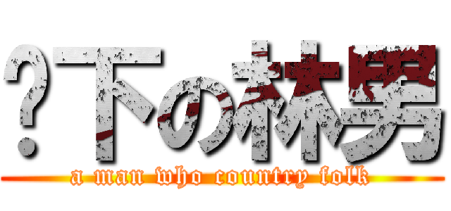 鄉下の林男 (a man who country folk)
