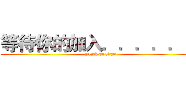 等待你的加入．．．．．． (attack on titan)