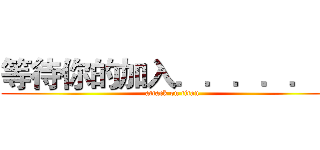 等待你的加入．．．．．． (attack on titan)
