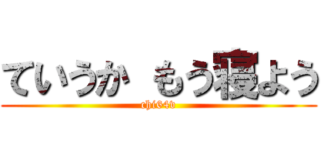 ていうか もう寝よう (chi64v)