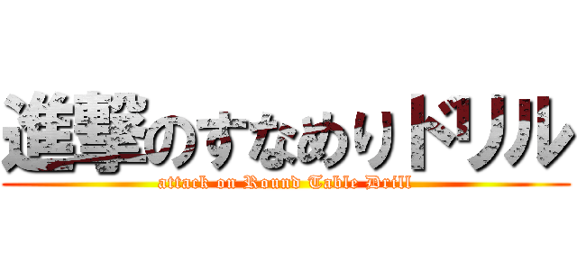 進撃のすなめりドリル (attack on Round Table Drill)