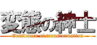 変態の紳士 (Gentleman of transformation)
