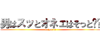 男はスッとオネェはそっと‼︎ (kaipan ni)