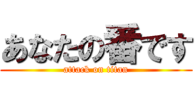 あなたの番です (attack on titan)