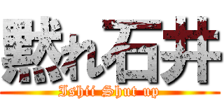 黙れ石井 (Ishii Shut up)