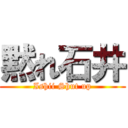黙れ石井 (Ishii Shut up)