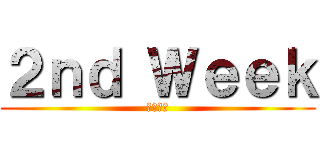 ２ｎｄ Ｗｅｅｋ (二週間目)