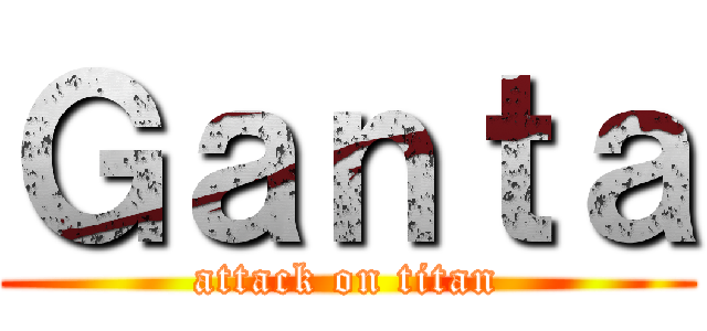 Ｇａｎｔａ (attack on titan)