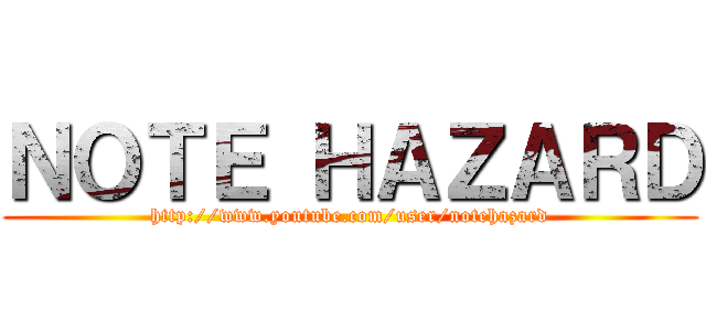 ＮＯＴＥ ＨＡＺＡＲＤ (http://www.youtube.com/user/notehazard)