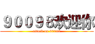 ９００９８欢迎你 (attack on 90098)