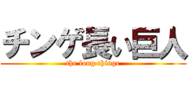 チンゲ長い巨人 (the long chinge)