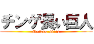 チンゲ長い巨人 (the long chinge)