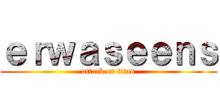 ｅｒｗａｓｅｅｎｓ (attack on titan)