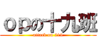 ｏｐの十九班 (attack on 219)