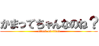 かまってちゃんなのね？ (attack on titan)