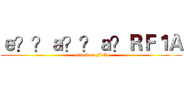 ｅ？？ａ？？ａ？ＲＦ１Ａ (attack on F1A)