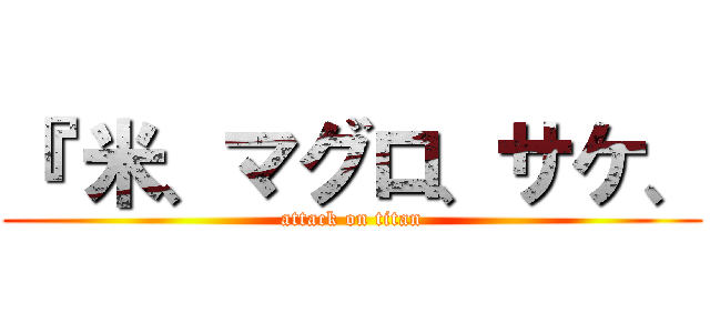 『 米、マグロ、サケ、 (attack on titan)