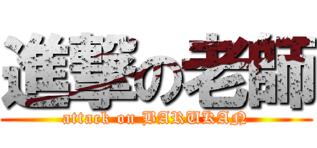 進撃の老師 (attack on BARUKAN)
