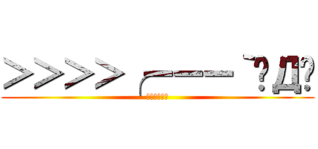 ＞＞＞＞╭ーーー｀◉Д◉ (ぷざけんなー)