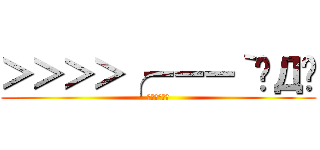 ＞＞＞＞╭ーーー｀◉Д◉ (ぷざけんなー)