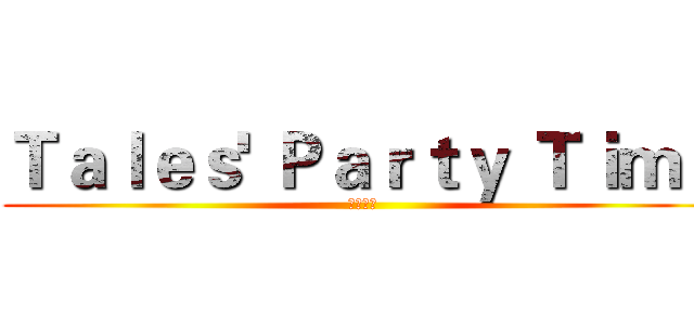 Ｔａｌｅｓ' Ｐａｒｔｙ Ｔｉｍｅ (遊戲時間)