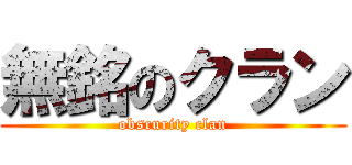 無銘のクラン (obscurity clan)