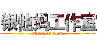 银他妈工作室 (attack on titan)