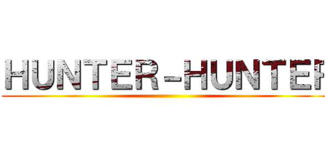 ＨＵＮＴＥＲ－ＨＵＮＴＥＲ ()