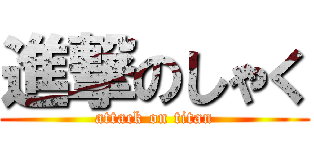 進撃のしゃく (attack on titan)