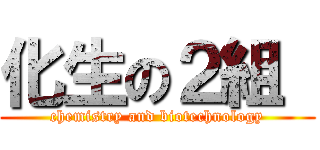 化生の２組  (chemistry and biotechnology)