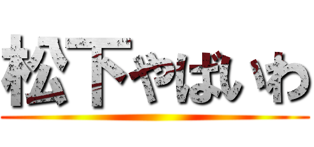 松下やばいわ ()