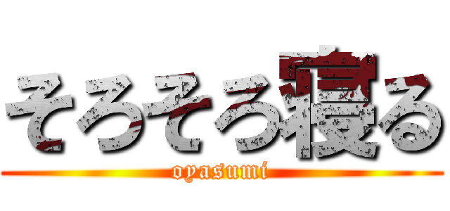 そろそろ寝る (oyasumi)