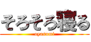 そろそろ寝る (oyasumi)