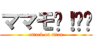 ママモ〜！⤴︎ (attack on titan)