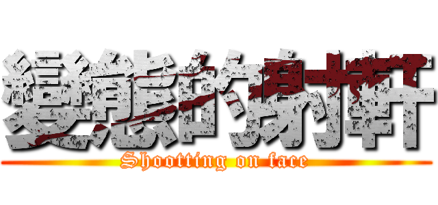 變態的射軒 (Shootting on face)