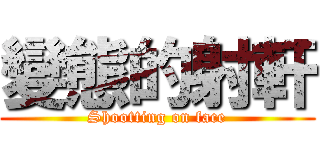 變態的射軒 (Shootting on face)