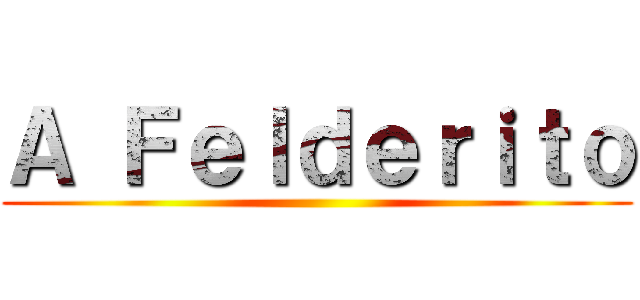 Ａ Ｆｅｌｄｅｒｉｔｏ ()